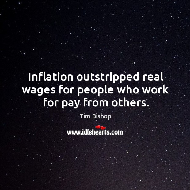 Inflation outstripped real wages for people who work for pay from others. Tim Bishop Picture Quote
