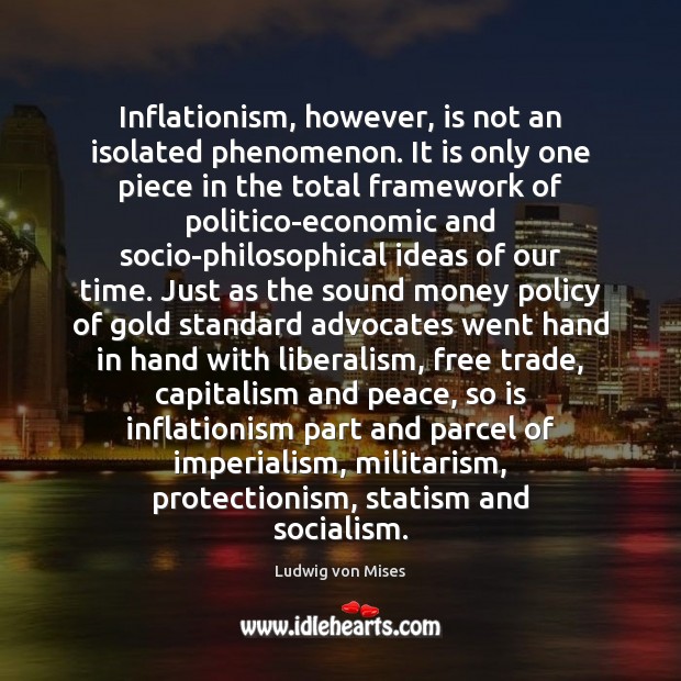 Inflationism, however, is not an isolated phenomenon. It is only one piece Ludwig von Mises Picture Quote