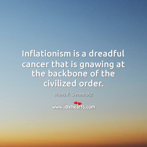 Inflationism is a dreadful cancer that is gnawing at the backbone of the civilized order. Hans F. Sennholz Picture Quote