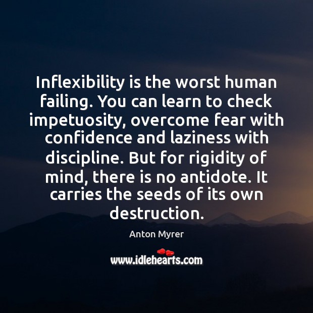 Inflexibility is the worst human failing. You can learn to check impetuosity, Anton Myrer Picture Quote