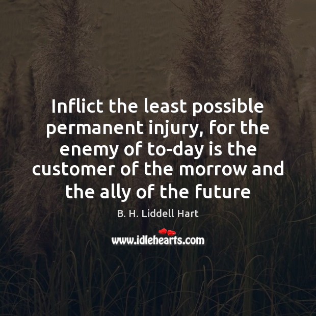 Inflict the least possible permanent injury, for the enemy of to-day is B. H. Liddell Hart Picture Quote