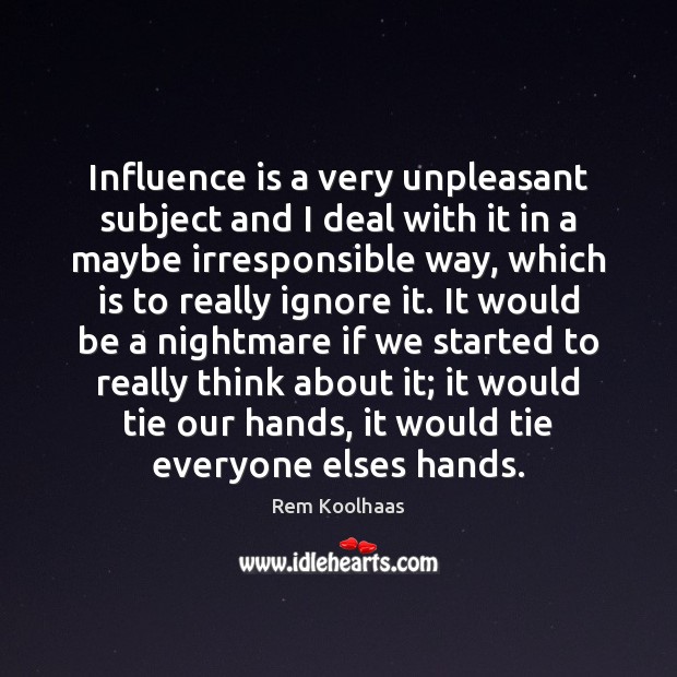 Influence is a very unpleasant subject and I deal with it in Rem Koolhaas Picture Quote