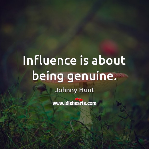 Influence is about being genuine. Johnny Hunt Picture Quote