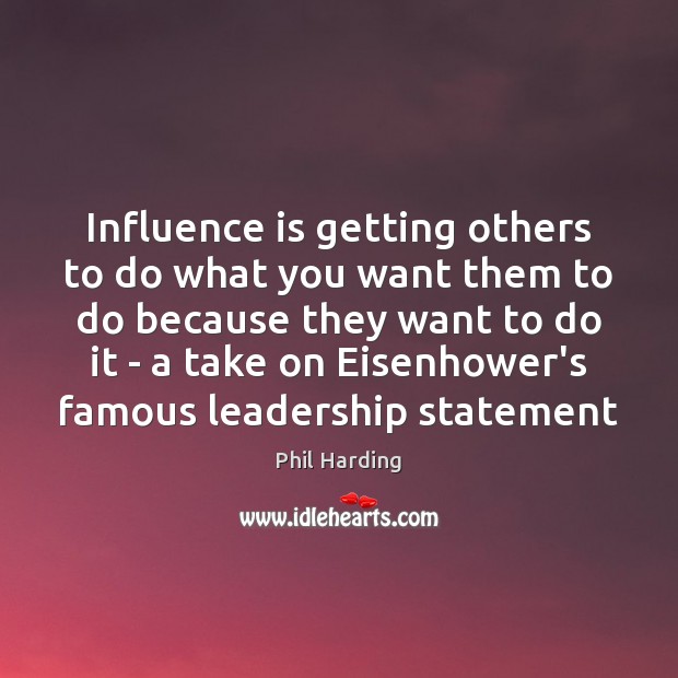 Influence is getting others to do what you want them to do Phil Harding Picture Quote