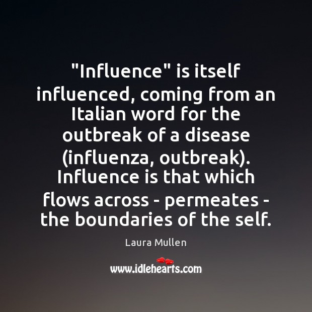 “Influence” is itself influenced, coming from an Italian word for the outbreak Laura Mullen Picture Quote