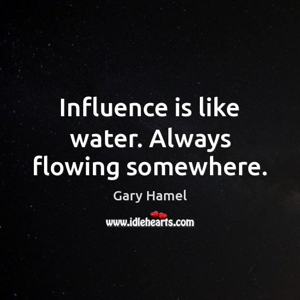 Influence is like water. Always flowing somewhere. Gary Hamel Picture Quote