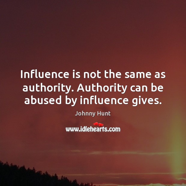 Influence is not the same as authority. Authority can be abused by influence gives. Johnny Hunt Picture Quote