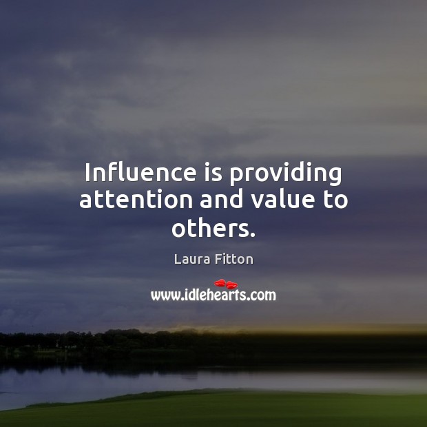 Influence is providing attention and value to others. Laura Fitton Picture Quote