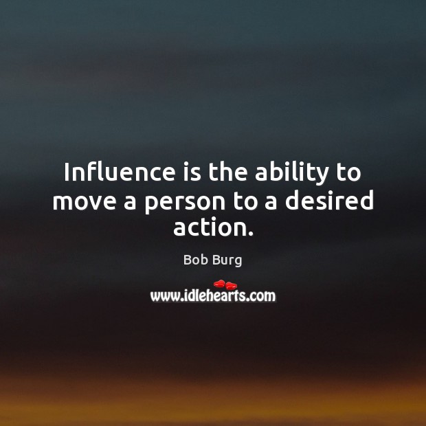 Influence is the ability to move a person to a desired action. Image