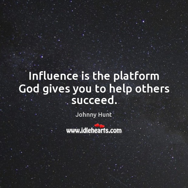 Influence is the platform God gives you to help others succeed. God Quotes Image