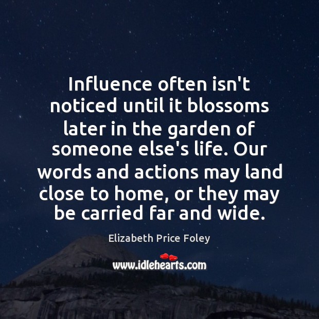 Influence often isn’t noticed until it blossoms later in the garden of Elizabeth Price Foley Picture Quote