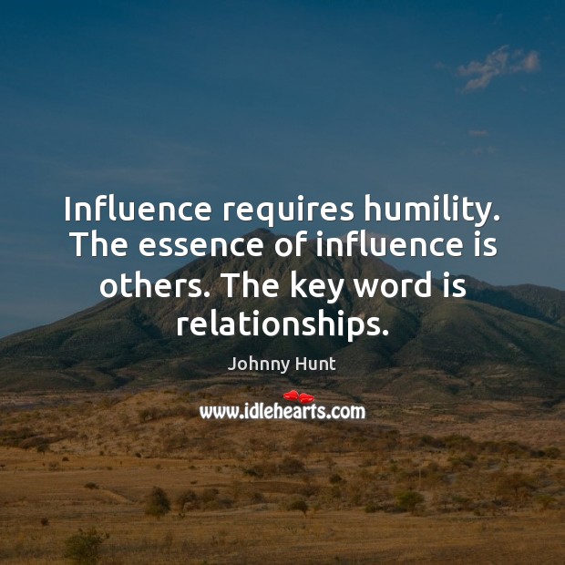 Influence requires humility. The essence of influence is others. The key word Johnny Hunt Picture Quote