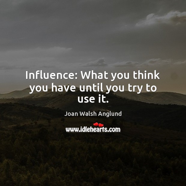 Influence: What you think you have until you try to use it. Image