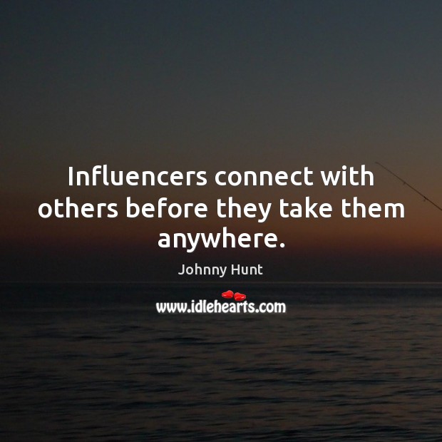 Influencers connect with others before they take them anywhere. Johnny Hunt Picture Quote