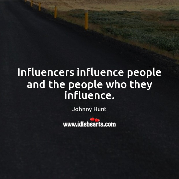 Influencers influence people and the people who they influence. Johnny Hunt Picture Quote