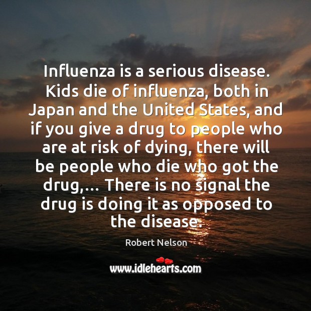 Influenza is a serious disease. Kids die of influenza Robert Nelson Picture Quote