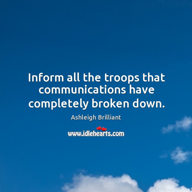 Inform all the troops that communications have completely broken down. Ashleigh Brilliant Picture Quote