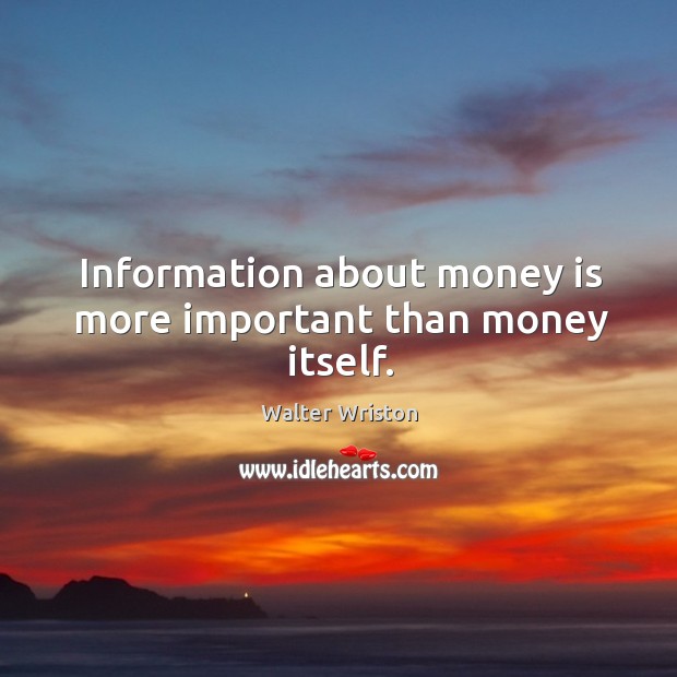 Information about money is more important than money itself. Walter Wriston Picture Quote