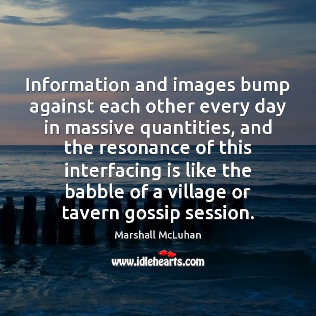 Information and images bump against each other every day in massive quantities, Marshall McLuhan Picture Quote
