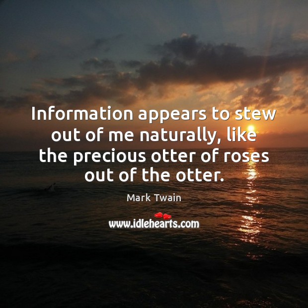 Information appears to stew out of me naturally, like the precious otter Mark Twain Picture Quote