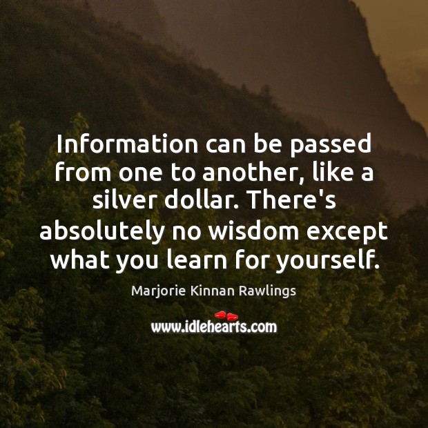 Information can be passed from one to another, like a silver dollar. Marjorie Kinnan Rawlings Picture Quote