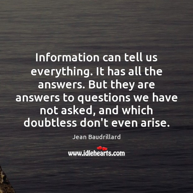Information can tell us everything. It has all the answers. But they Jean Baudrillard Picture Quote