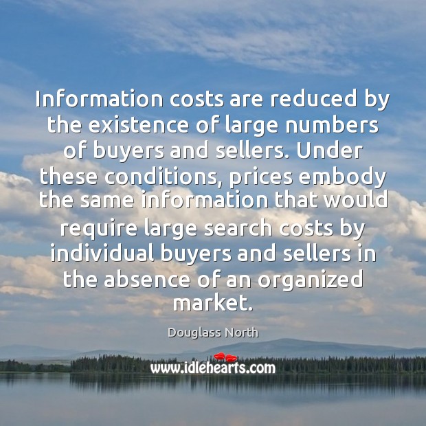 Information costs are reduced by the existence of large numbers of buyers Douglass North Picture Quote