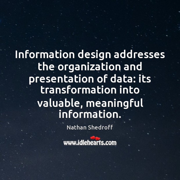 Information design addresses the organization and presentation of data: its transformation into Nathan Shedroff Picture Quote