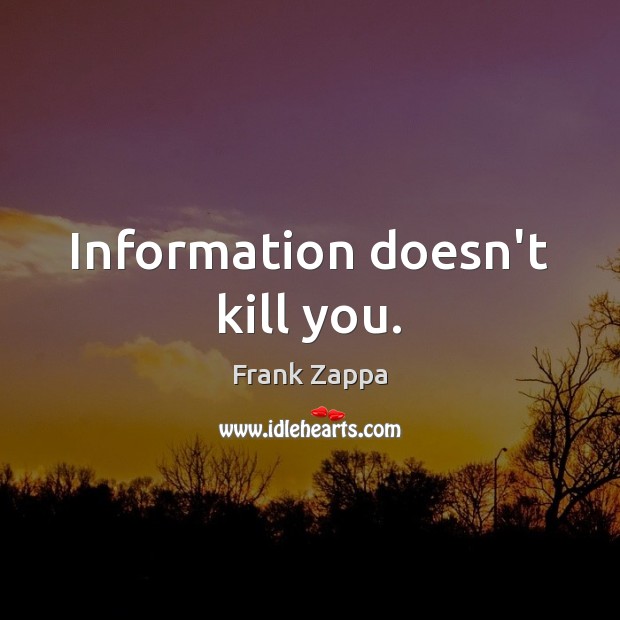 Information doesn’t kill you. Frank Zappa Picture Quote