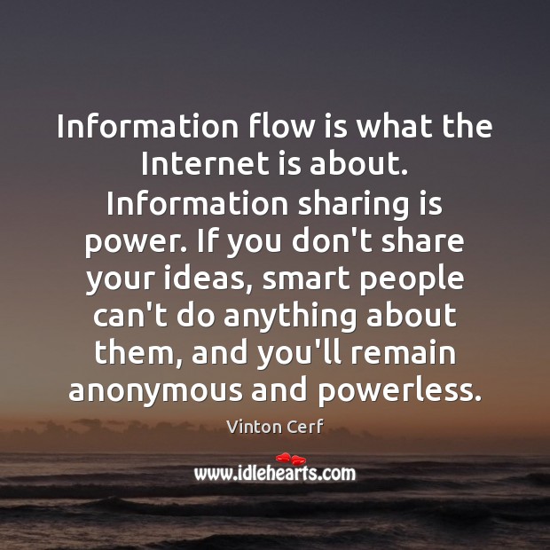 Information flow is what the Internet is about. Information sharing is power. Vinton Cerf Picture Quote