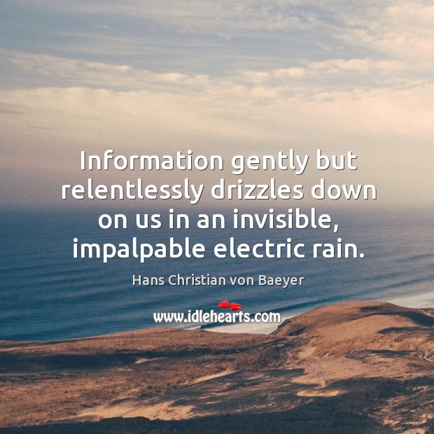 Information gently but relentlessly drizzles down on us in an invisible, impalpable Image