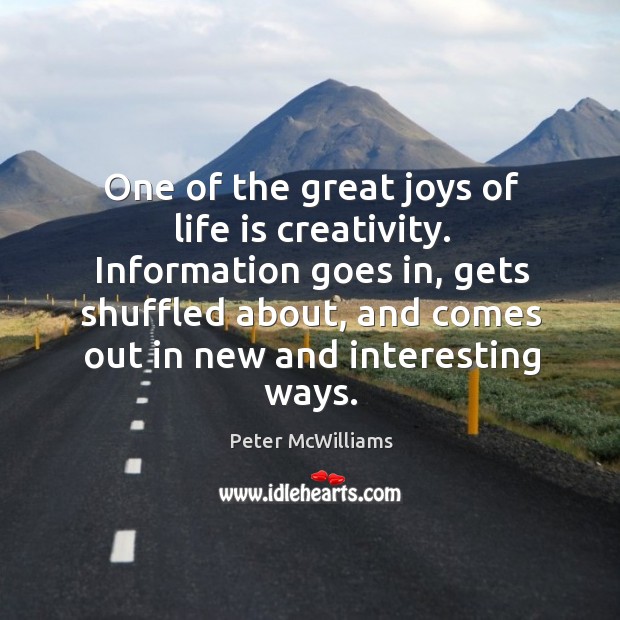 Information goes in, gets shuffled about, and comes out in new and interesting ways. Peter McWilliams Picture Quote