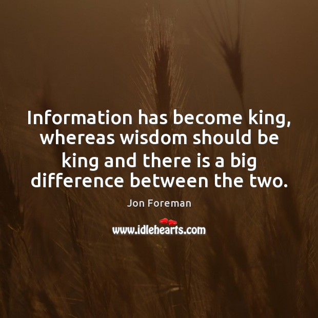Information has become king, whereas wisdom should be king and there is Jon Foreman Picture Quote
