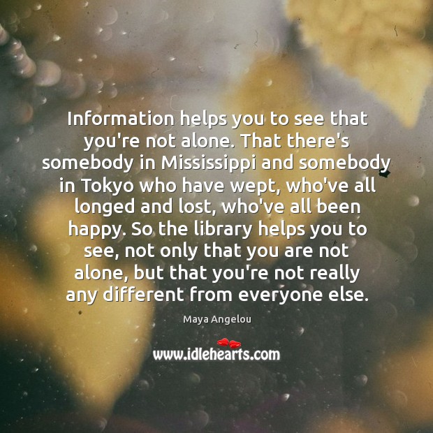 Information helps you to see that you’re not alone. That there’s somebody Maya Angelou Picture Quote
