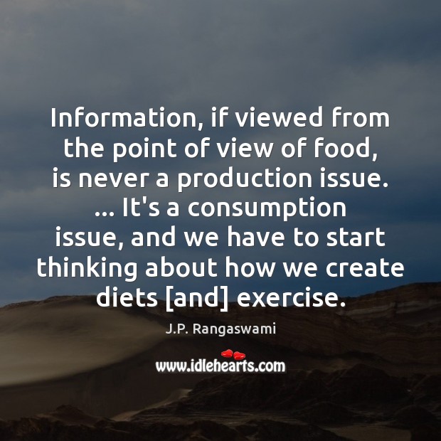 Information, if viewed from the point of view of food, is never J.P. Rangaswami Picture Quote