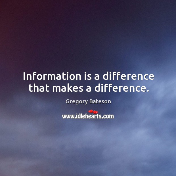 Information is a difference that makes a difference. Gregory Bateson Picture Quote