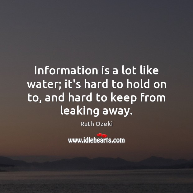 Information is a lot like water; it’s hard to hold on to, Ruth Ozeki Picture Quote