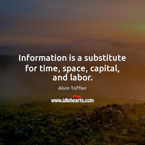 Information is a substitute for time, space, capital, and labor. Alvin Toffler Picture Quote
