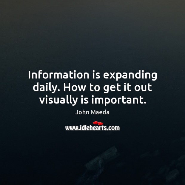 Information is expanding daily. How to get it out visually is important. John Maeda Picture Quote