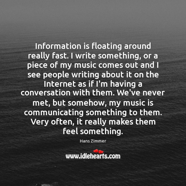 Information is floating around really fast. I write something, or a piece Hans Zimmer Picture Quote