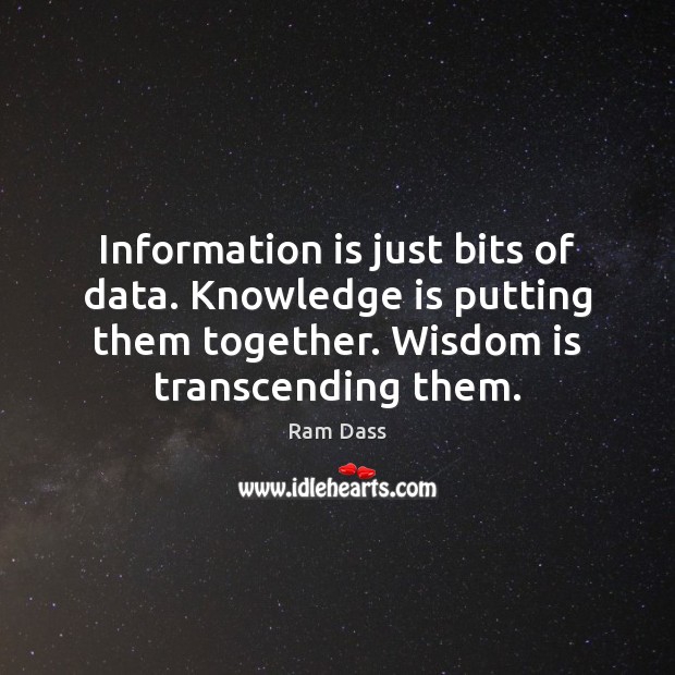 Information is just bits of data. Knowledge is putting them together. Wisdom Image