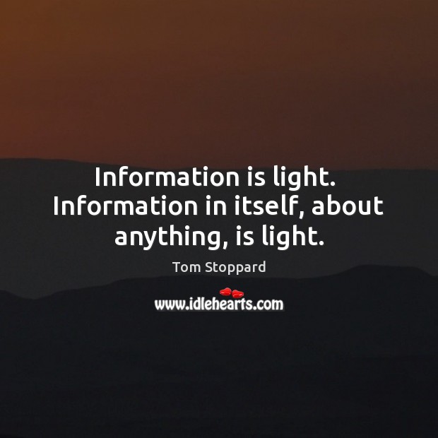 Information is light.  Information in itself, about anything, is light. Tom Stoppard Picture Quote