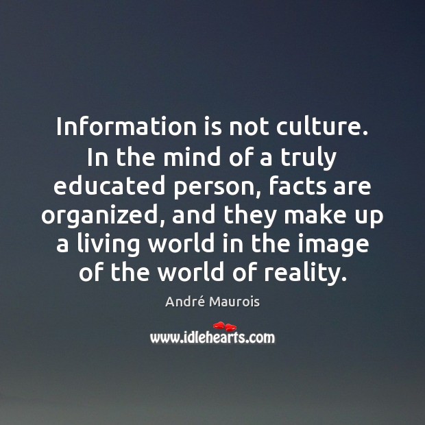 Information is not culture. In the mind of a truly educated person, Reality Quotes Image