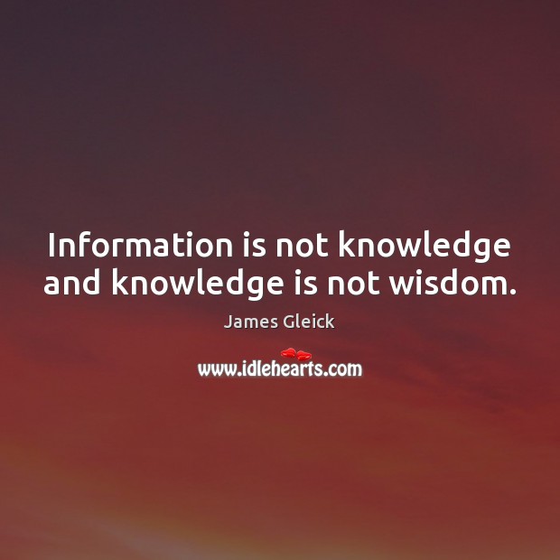 Information is not knowledge and knowledge is not wisdom. James Gleick Picture Quote