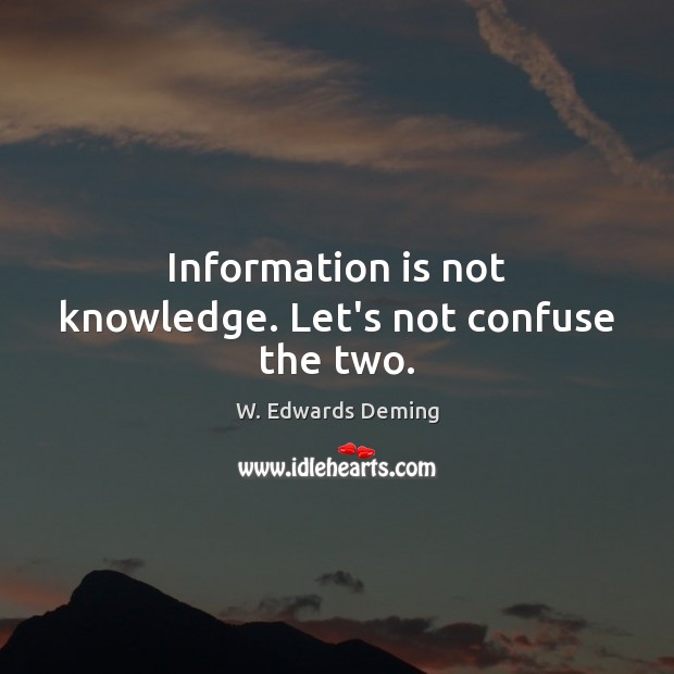 Information is not knowledge. Let’s not confuse the two. Image