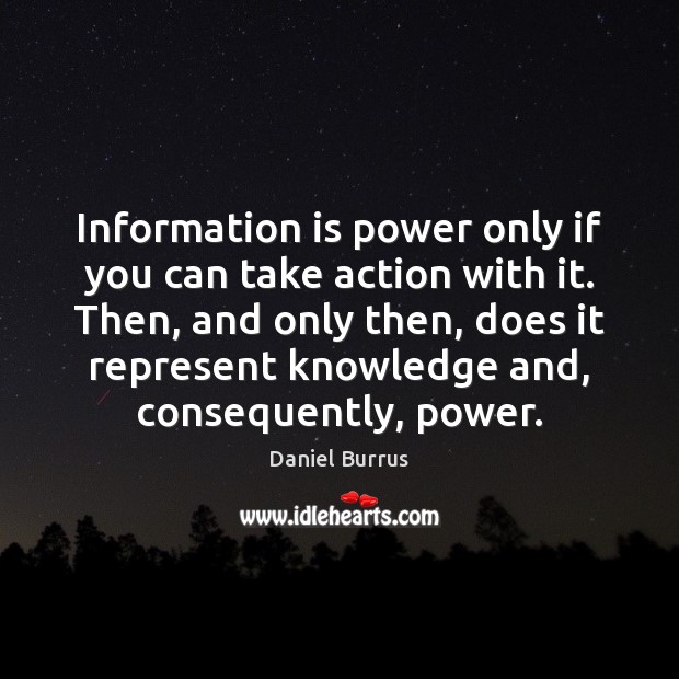 Information is power only if you can take action with it. Then, Daniel Burrus Picture Quote
