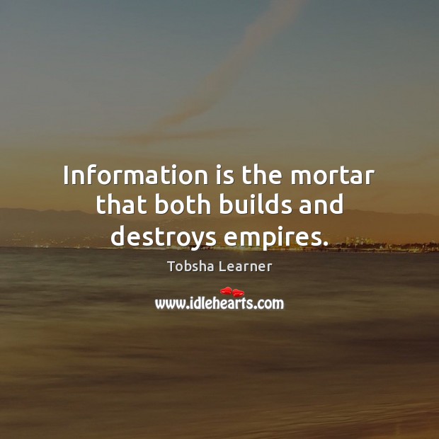 Information is the mortar that both builds and destroys empires. Tobsha Learner Picture Quote