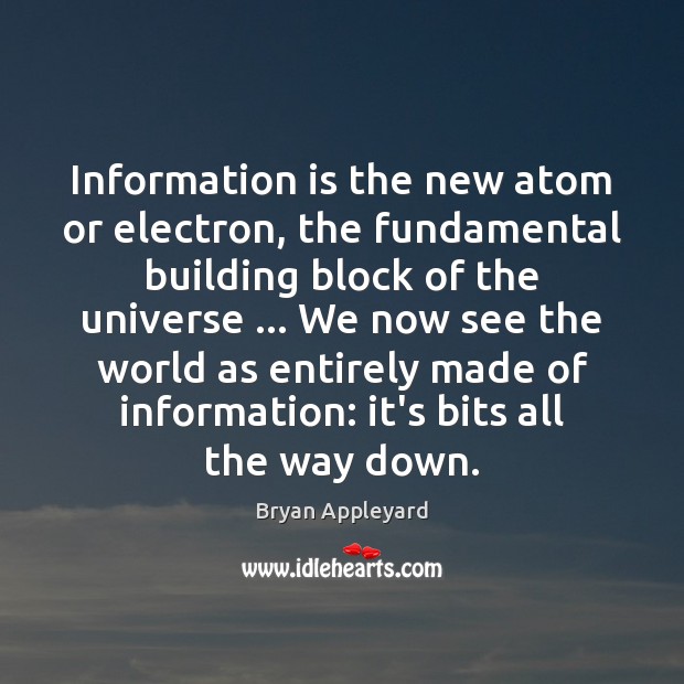Information is the new atom or electron, the fundamental building block of 
