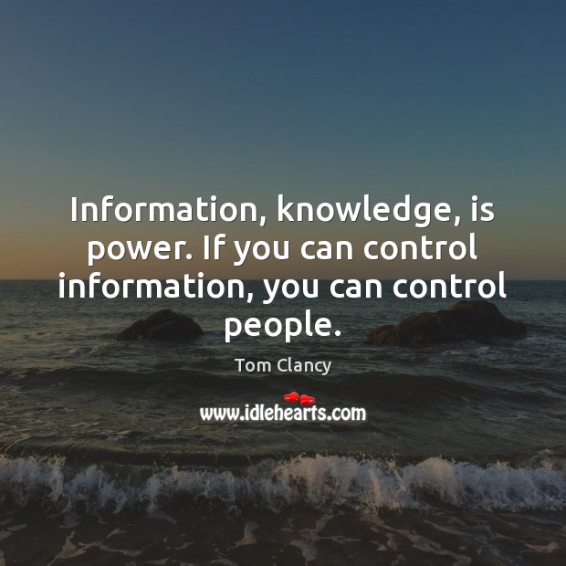 Information, knowledge, is power. If you can control information, you can control people. Tom Clancy Picture Quote