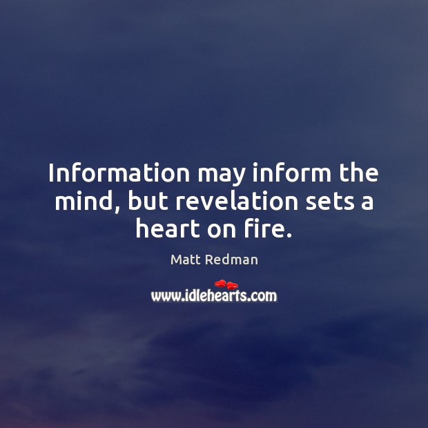 Information may inform the mind, but revelation sets a heart on fire. Matt Redman Picture Quote